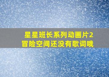 星星班长系列动画片2冒险空间还没有歌词哦