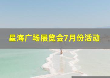 星海广场展览会7月份活动