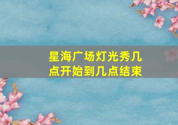 星海广场灯光秀几点开始到几点结束