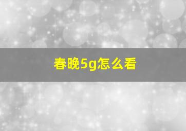 春晚5g怎么看