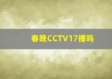 春晚CCTV17播吗