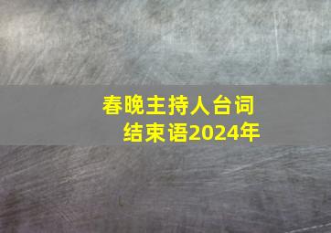 春晚主持人台词结束语2024年