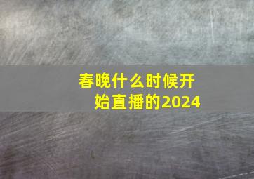 春晚什么时候开始直播的2024