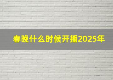 春晚什么时候开播2025年