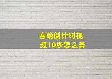 春晚倒计时视频10秒怎么弄