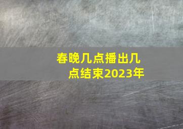 春晚几点播出几点结束2023年