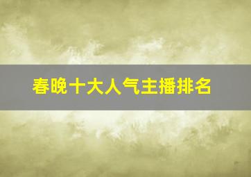 春晚十大人气主播排名