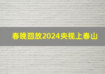 春晚回放2024央视上春山