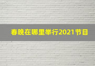 春晚在哪里举行2021节目