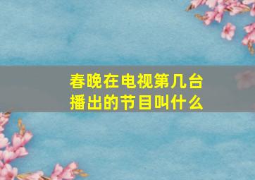 春晚在电视第几台播出的节目叫什么