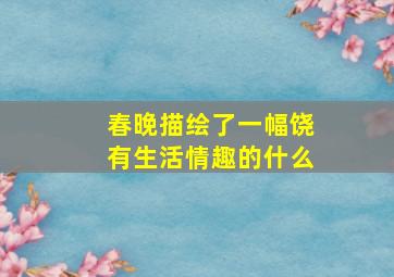 春晚描绘了一幅饶有生活情趣的什么