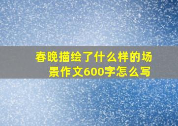 春晚描绘了什么样的场景作文600字怎么写