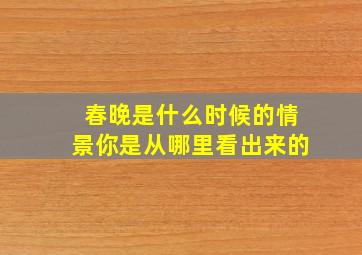 春晚是什么时候的情景你是从哪里看出来的