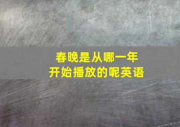 春晚是从哪一年开始播放的呢英语