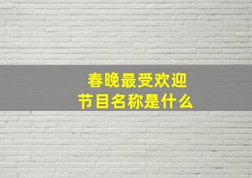 春晚最受欢迎节目名称是什么