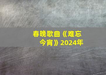 春晚歌曲《难忘今宵》2024年