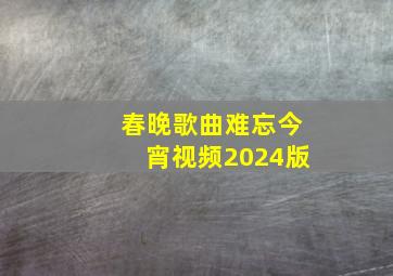 春晚歌曲难忘今宵视频2024版