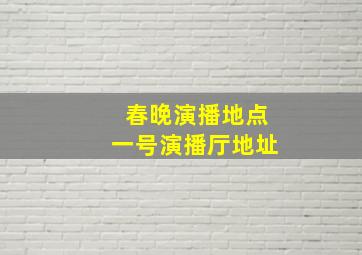 春晚演播地点一号演播厅地址