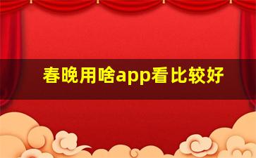 春晚用啥app看比较好