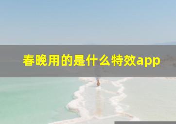 春晚用的是什么特效app