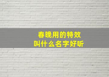 春晚用的特效叫什么名字好听