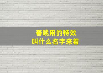 春晚用的特效叫什么名字来着