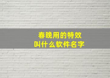 春晚用的特效叫什么软件名字