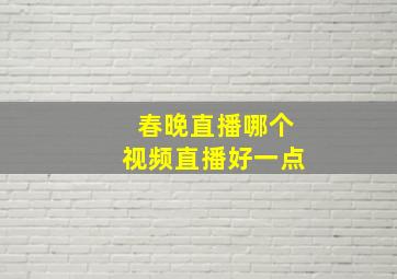 春晚直播哪个视频直播好一点