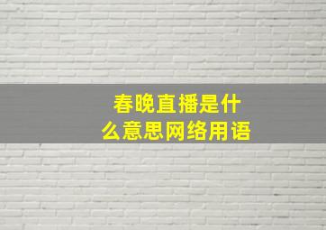 春晚直播是什么意思网络用语