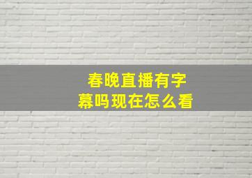 春晚直播有字幕吗现在怎么看