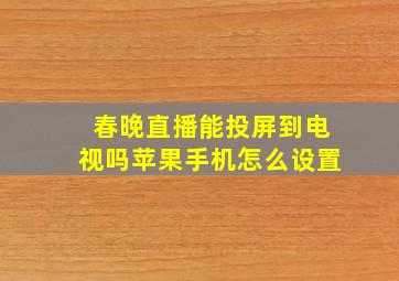 春晚直播能投屏到电视吗苹果手机怎么设置