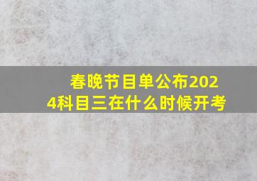 春晚节目单公布2024科目三在什么时候开考