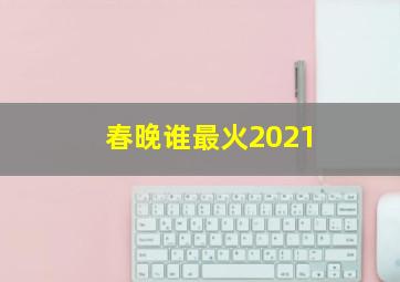 春晚谁最火2021