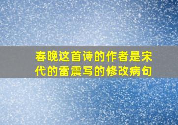 春晚这首诗的作者是宋代的雷震写的修改病句