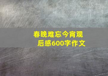 春晚难忘今宵观后感600字作文