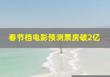 春节档电影预测票房破2亿