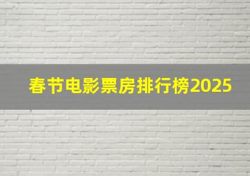 春节电影票房排行榜2025