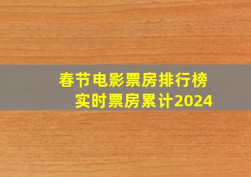 春节电影票房排行榜实时票房累计2024