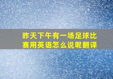 昨天下午有一场足球比赛用英语怎么说呢翻译