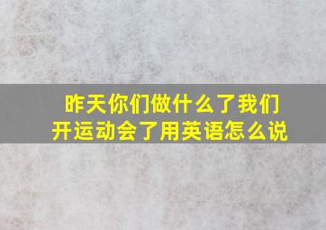 昨天你们做什么了我们开运动会了用英语怎么说