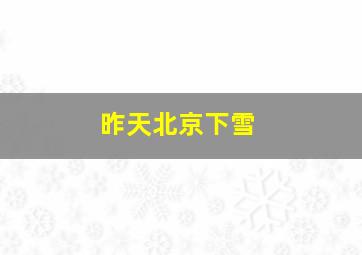 昨天北京下雪