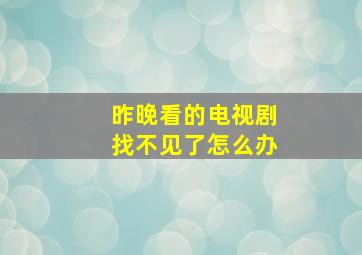 昨晚看的电视剧找不见了怎么办