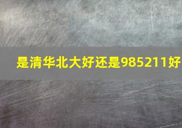 是清华北大好还是985211好