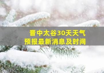 晋中太谷30天天气预报最新消息及时间