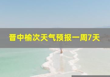 晋中榆次天气预报一周7天