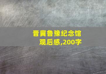 晋冀鲁豫纪念馆观后感,200字