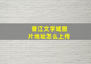 晋江文学城图片地址怎么上传