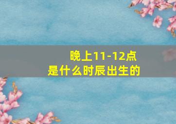 晚上11-12点是什么时辰出生的