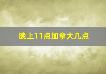 晚上11点加拿大几点