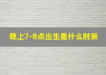 晚上7-8点出生是什么时辰